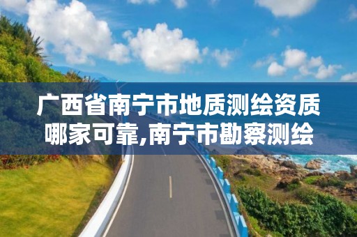 廣西省南寧市地質測繪資質哪家可靠,南寧市勘察測繪地理信息有限公司