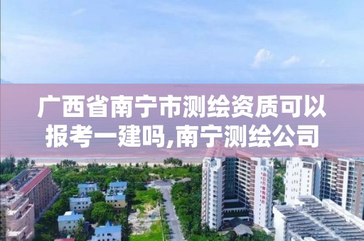 廣西省南寧市測繪資質可以報考一建嗎,南寧測繪公司怎么收費標準。