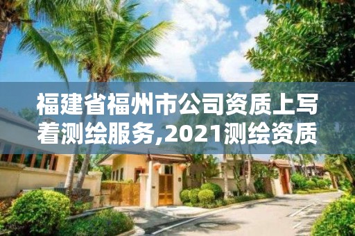 福建省福州市公司資質(zhì)上寫(xiě)著測(cè)繪服務(wù),2021測(cè)繪資質(zhì)延期公告福建省。