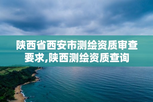 陜西省西安市測繪資質審查要求,陜西測繪資質查詢