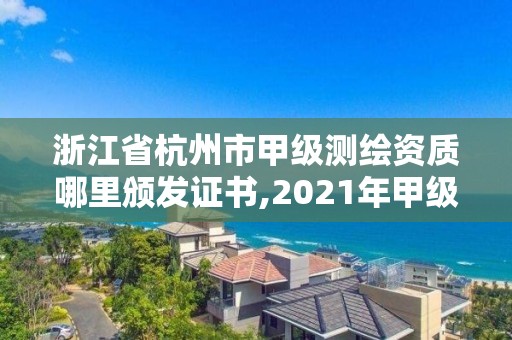 浙江省杭州市甲級測繪資質(zhì)哪里頒發(fā)證書,2021年甲級測繪資質(zhì)。