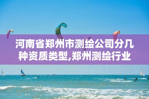 河南省鄭州市測繪公司分幾種資質類型,鄭州測繪行業招聘。