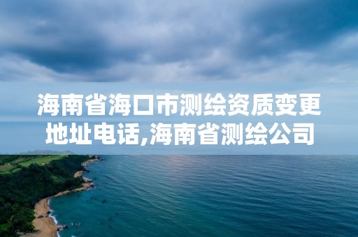 海南省海口市測繪資質(zhì)變更地址電話,海南省測繪公司。