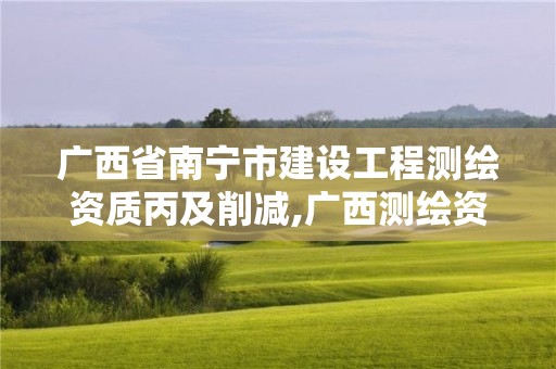 廣西省南寧市建設工程測繪資質丙及削減,廣西測繪資質審批和服務。