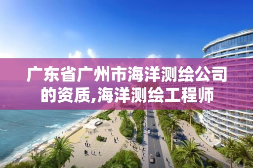 廣東省廣州市海洋測(cè)繪公司的資質(zhì),海洋測(cè)繪工程師