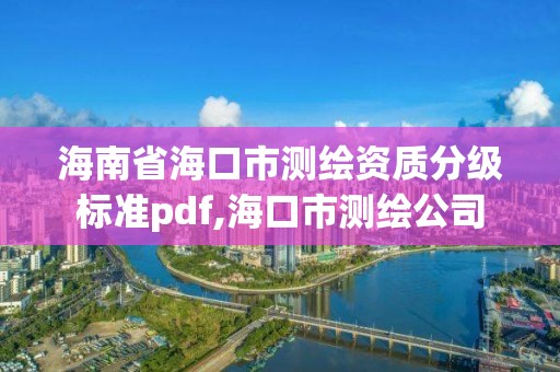 海南省?？谑袦y繪資質分級標準pdf,?？谑袦y繪公司