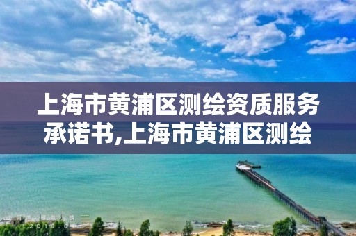 上海市黃浦區測繪資質服務承諾書,上海市黃浦區測繪資質服務承諾書。