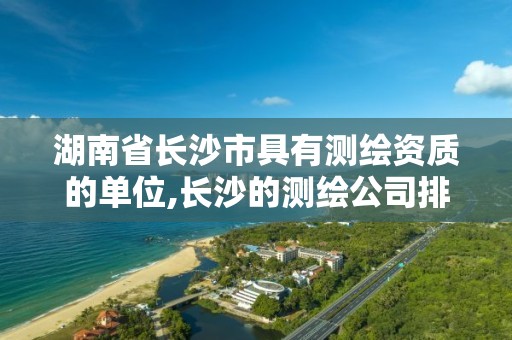 湖南省長沙市具有測繪資質(zhì)的單位,長沙的測繪公司排行