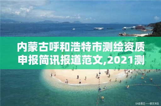 內蒙古呼和浩特市測繪資質申報簡訊報道范文,2021測繪資質申請