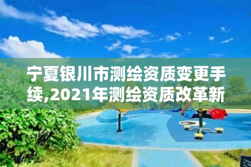 寧夏銀川市測繪資質變更手續,2021年測繪資質改革新標準