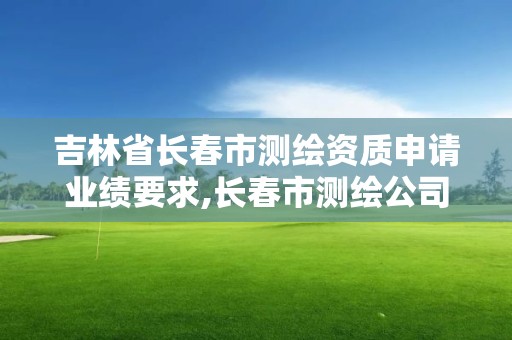 吉林省長春市測繪資質申請業(yè)績要求,長春市測繪公司招聘