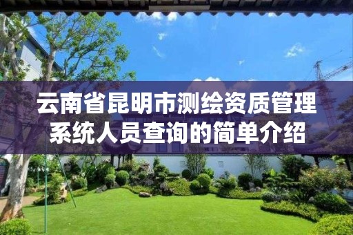 云南省昆明市測繪資質管理系統人員查詢的簡單介紹