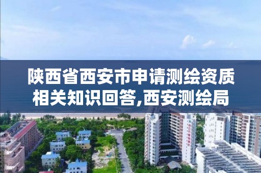 陜西省西安市申請測繪資質相關知識回答,西安測繪局在哪里