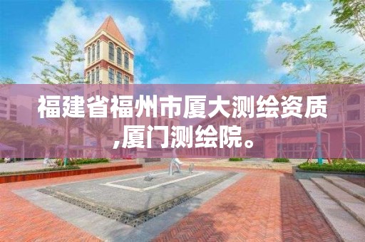 福建省福州市廈大測繪資質,廈門測繪院。