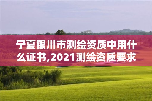 寧夏銀川市測繪資質(zhì)中用什么證書,2021測繪資質(zhì)要求