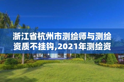 浙江省杭州市測繪師與測繪資質(zhì)不掛鉤,2021年測繪資質(zhì)人員要求