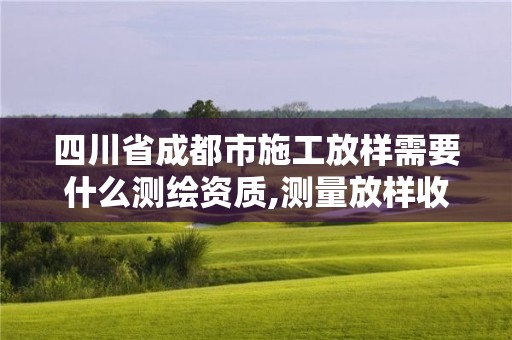 四川省成都市施工放樣需要什么測(cè)繪資質(zhì),測(cè)量放樣收費(fèi)標(biāo)準(zhǔn)。