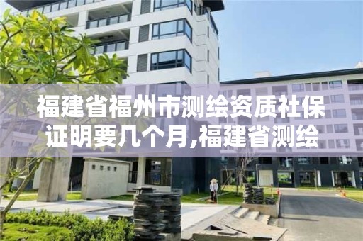 福建省福州市測繪資質社保證明要幾個月,福建省測繪資質查詢