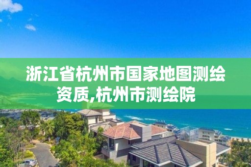 浙江省杭州市國家地圖測繪資質,杭州市測繪院