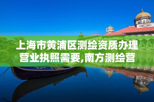 上海市黃浦區測繪資質辦理營業執照需要,南方測繪營業執照。