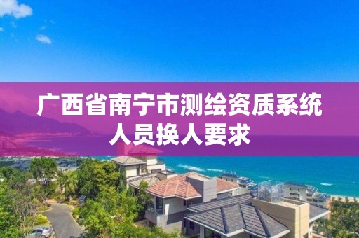 廣西省南寧市測繪資質系統人員換人要求