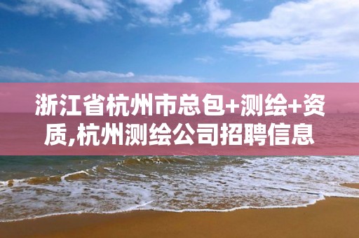 浙江省杭州市總包+測繪+資質,杭州測繪公司招聘信息