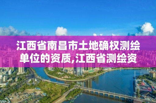 江西省南昌市土地確權測繪單位的資質,江西省測繪資質查詢。