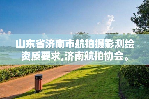 山東省濟南市航拍攝影測繪資質要求,濟南航拍協會。