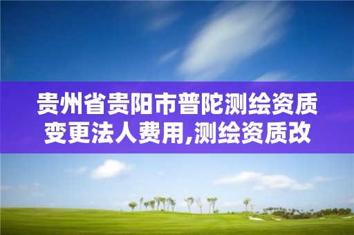 貴州省貴陽市普陀測繪資質變更法人費用,測繪資質改革方案。