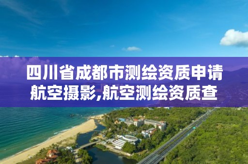 四川省成都市測繪資質申請航空攝影,航空測繪資質查詢