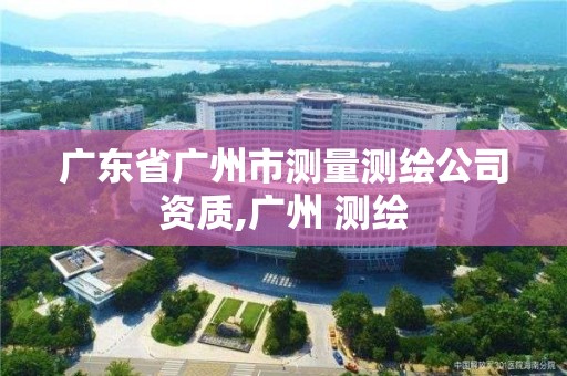 廣東省廣州市測量測繪公司資質,廣州 測繪