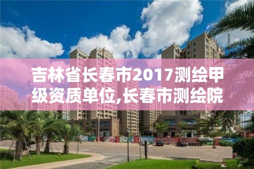 吉林省長春市2017測繪甲級資質(zhì)單位,長春市測繪院工資待遇