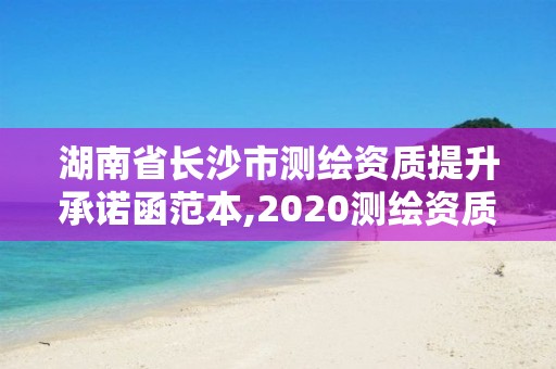 湖南省長沙市測繪資質提升承諾函范本,2020測繪資質征求意見稿