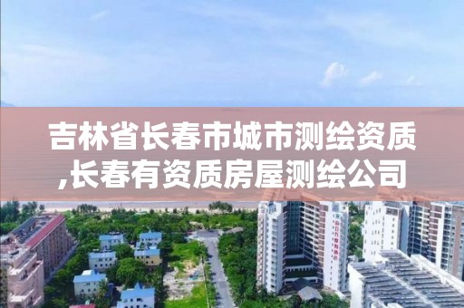 吉林省長春市城市測繪資質(zhì),長春有資質(zhì)房屋測繪公司電話