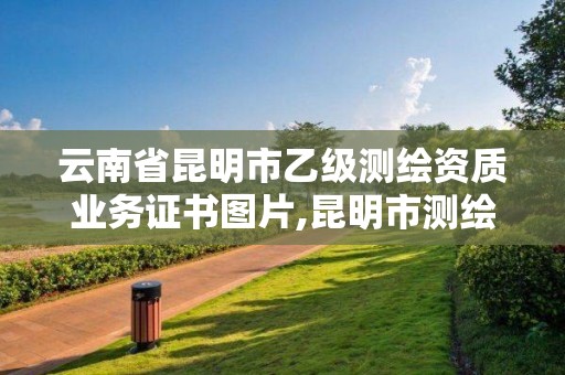 云南省昆明市乙級測繪資質(zhì)業(yè)務(wù)證書圖片,昆明市測繪公司