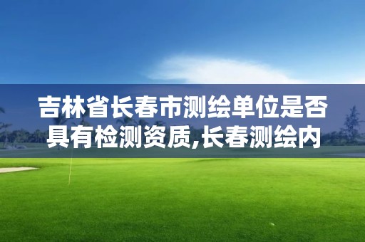 吉林省長春市測繪單位是否具有檢測資質,長春測繪內業招聘