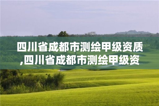 四川省成都市測繪甲級資質,四川省成都市測繪甲級資質企業名單