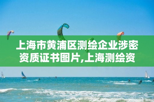 上海市黃浦區測繪企業涉密資質證書圖片,上海測繪資質申請。