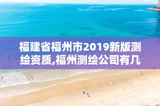 福建省福州市2019新版測繪資質,福州測繪公司有幾家