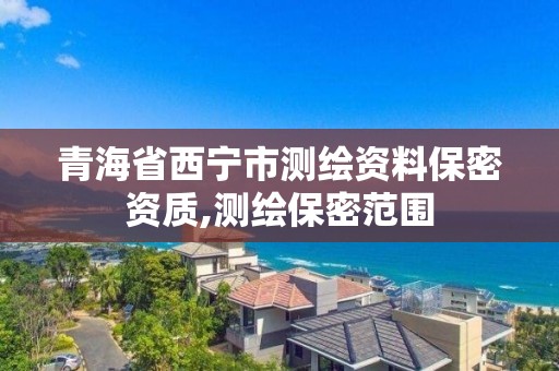 青海省西寧市測繪資料保密資質,測繪保密范圍