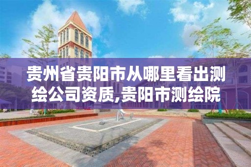 貴州省貴陽市從哪里看出測繪公司資質,貴陽市測繪院 概況。