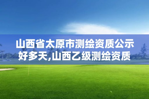 山西省太原市測繪資質公示好多天,山西乙級測繪資質單位。