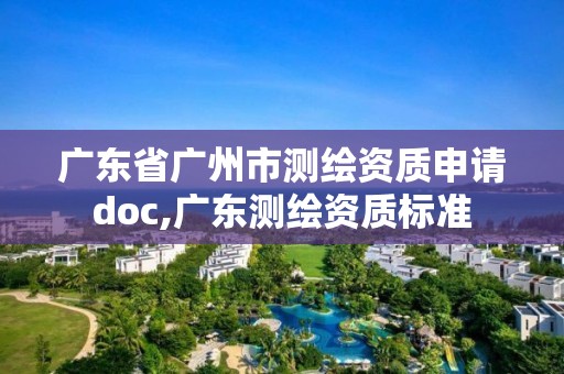 廣東省廣州市測繪資質(zhì)申請doc,廣東測繪資質(zhì)標準