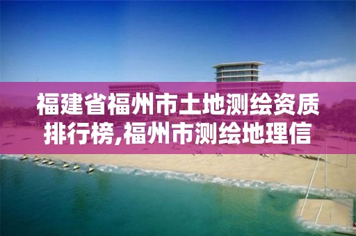 福建省福州市土地測繪資質排行榜,福州市測繪地理信息局。