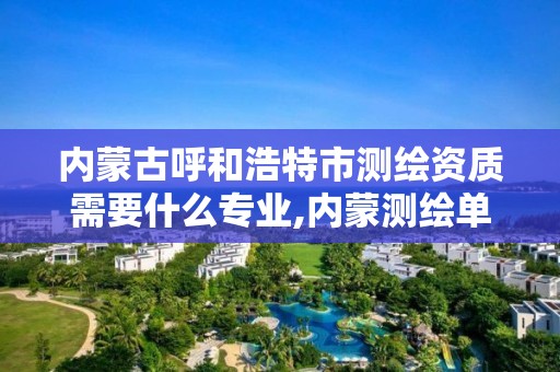 內蒙古呼和浩特市測繪資質需要什么專業,內蒙測繪單位