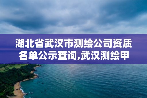 湖北省武漢市測繪公司資質名單公示查詢,武漢測繪甲級資質公司。