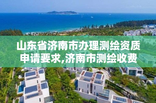 山東省濟南市辦理測繪資質申請要求,濟南市測繪收費標準