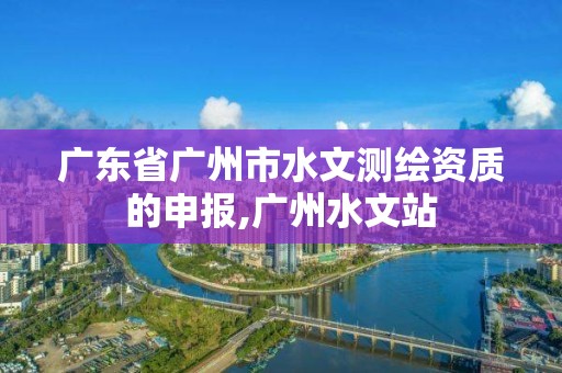 廣東省廣州市水文測繪資質的申報,廣州水文站