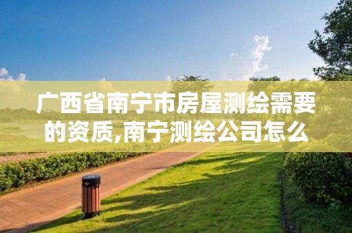 廣西省南寧市房屋測繪需要的資質,南寧測繪公司怎么收費標準