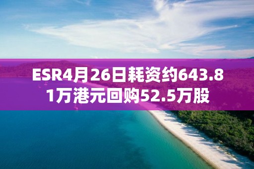 ESR4月26日耗資約643.81萬港元回購52.5萬股